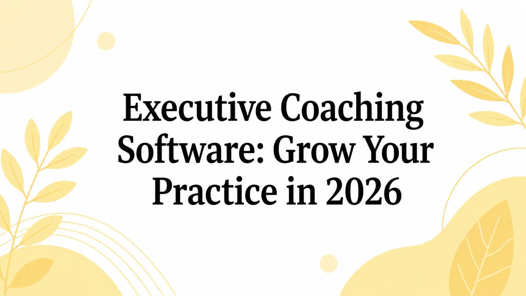 Executive Coaching Software: Grow Your Practice in 2026
