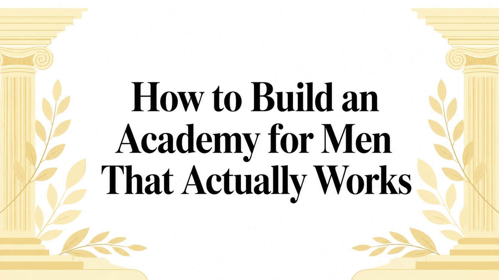 How to Build an Academy for Men That Actually Works