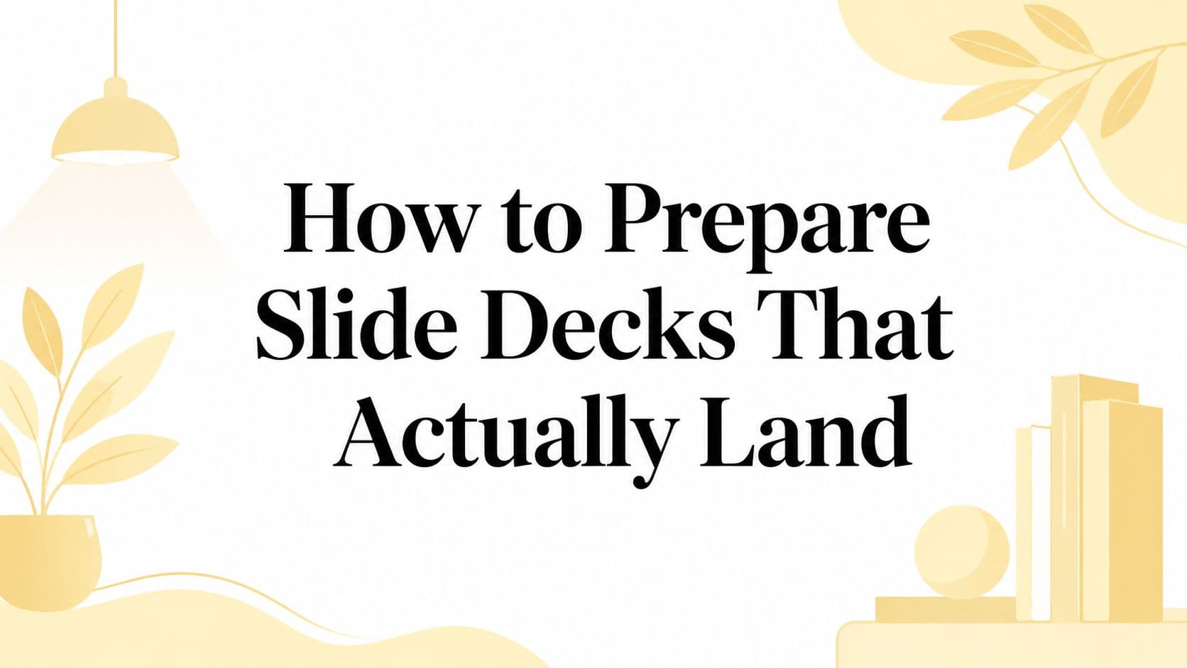 How to Prepare Slide Decks That Actually Land
