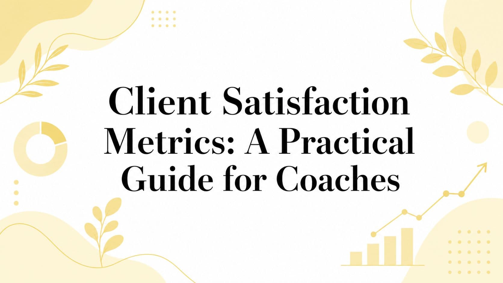 Client Satisfaction Metrics: A Practical Guide for Coaches