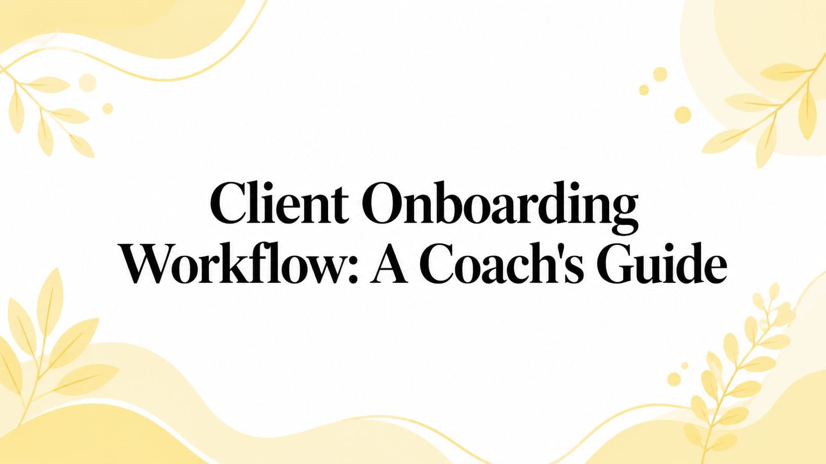 Client Onboarding Workflow: A Coach's Guide