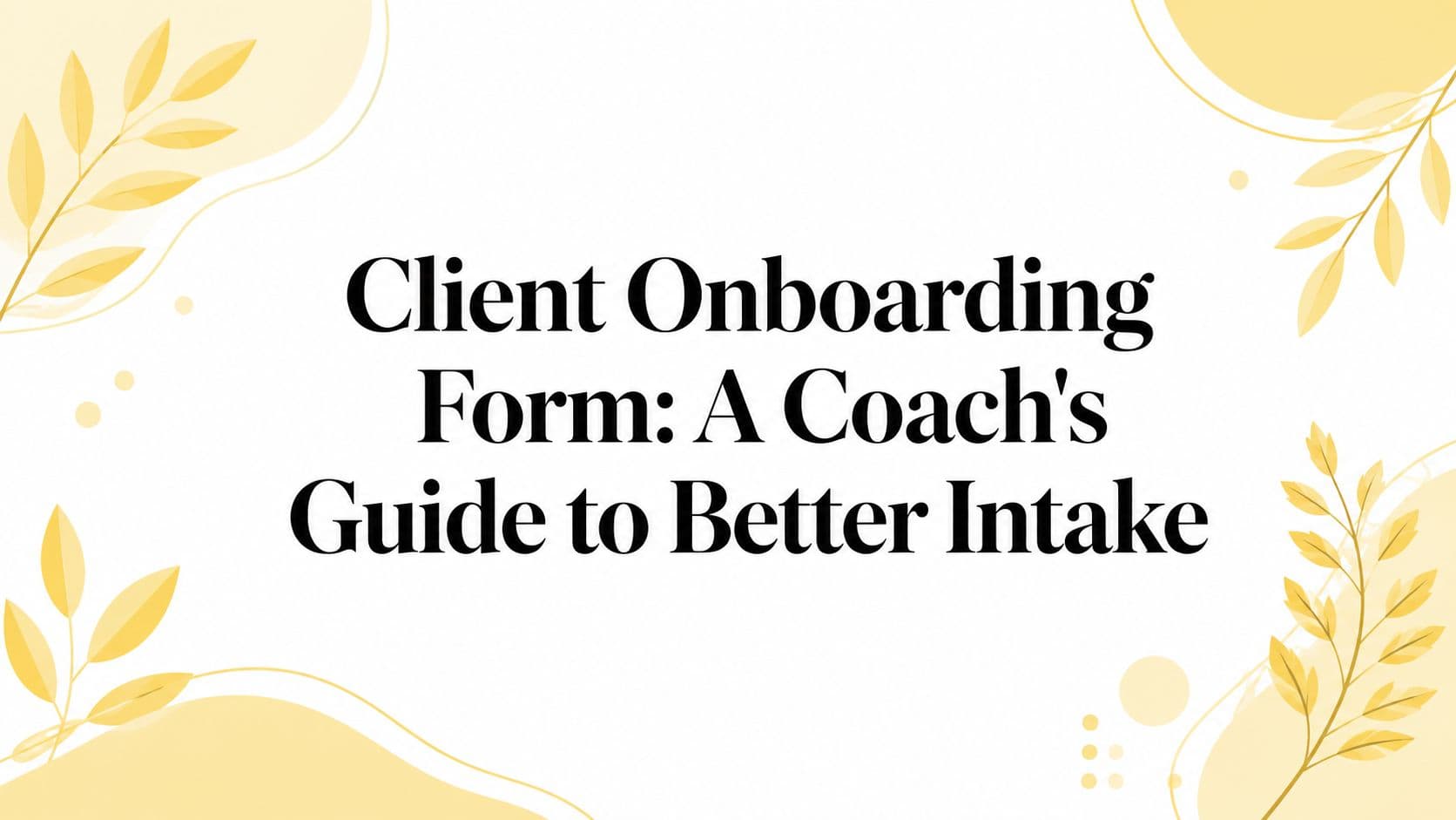 Client Onboarding Form: A Coach's Guide to Better Intake