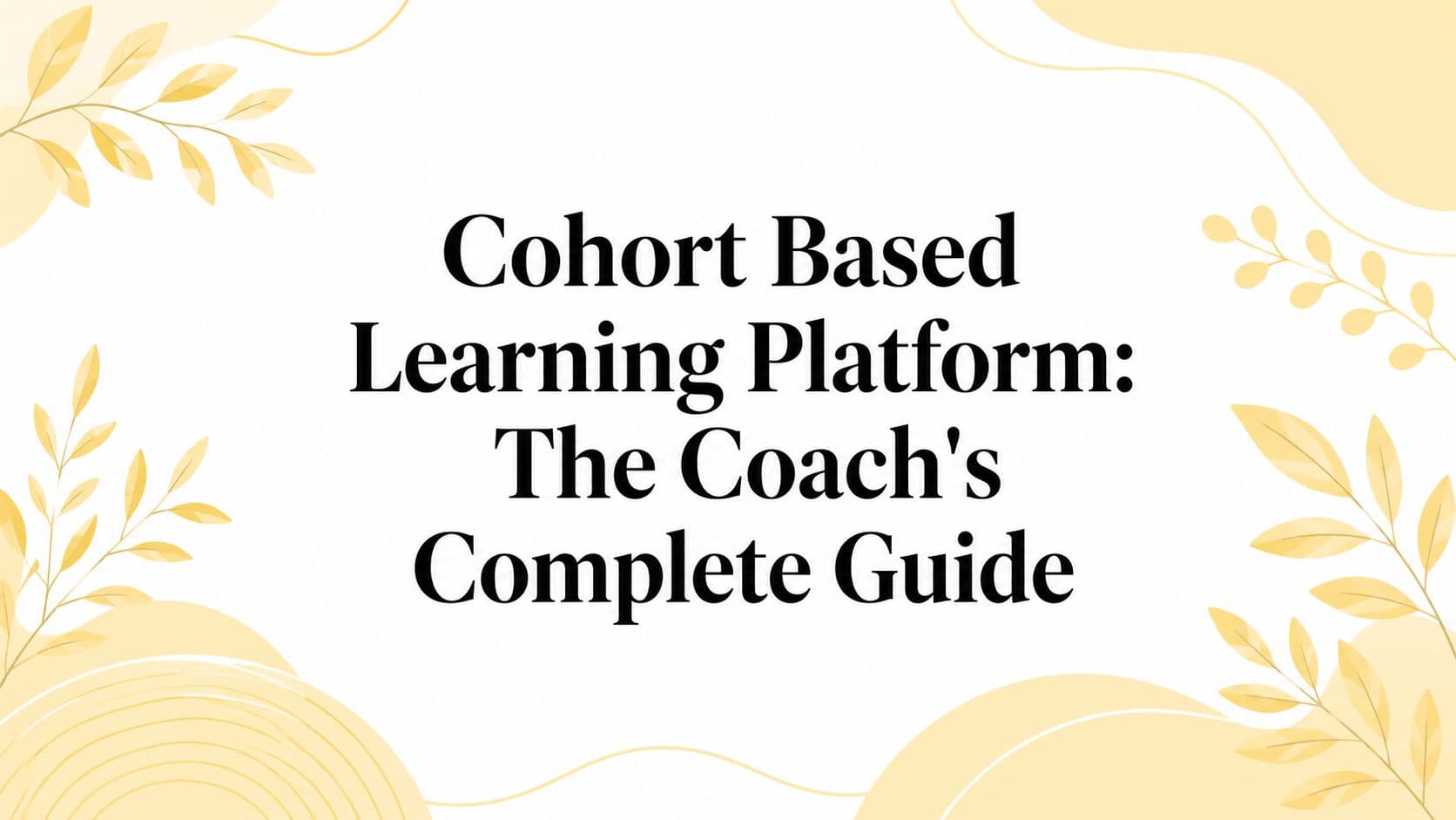 Cohort Based Learning Platform: The Coach's Complete Guide