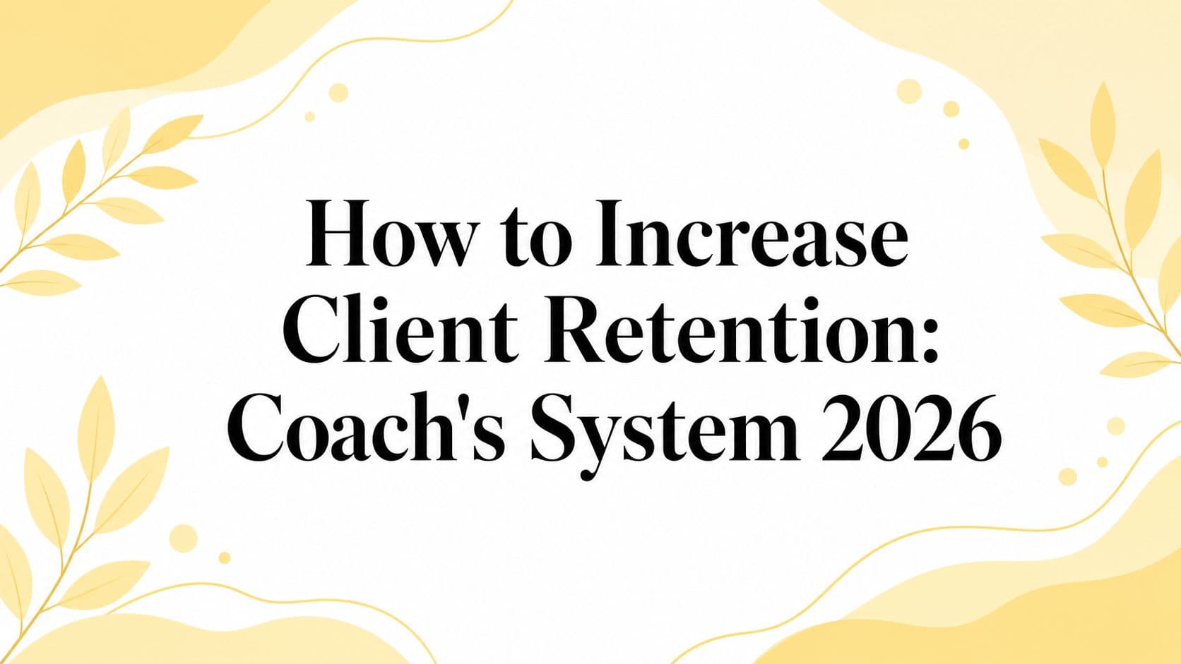 How to Increase Client Retention: Coach's System 2026