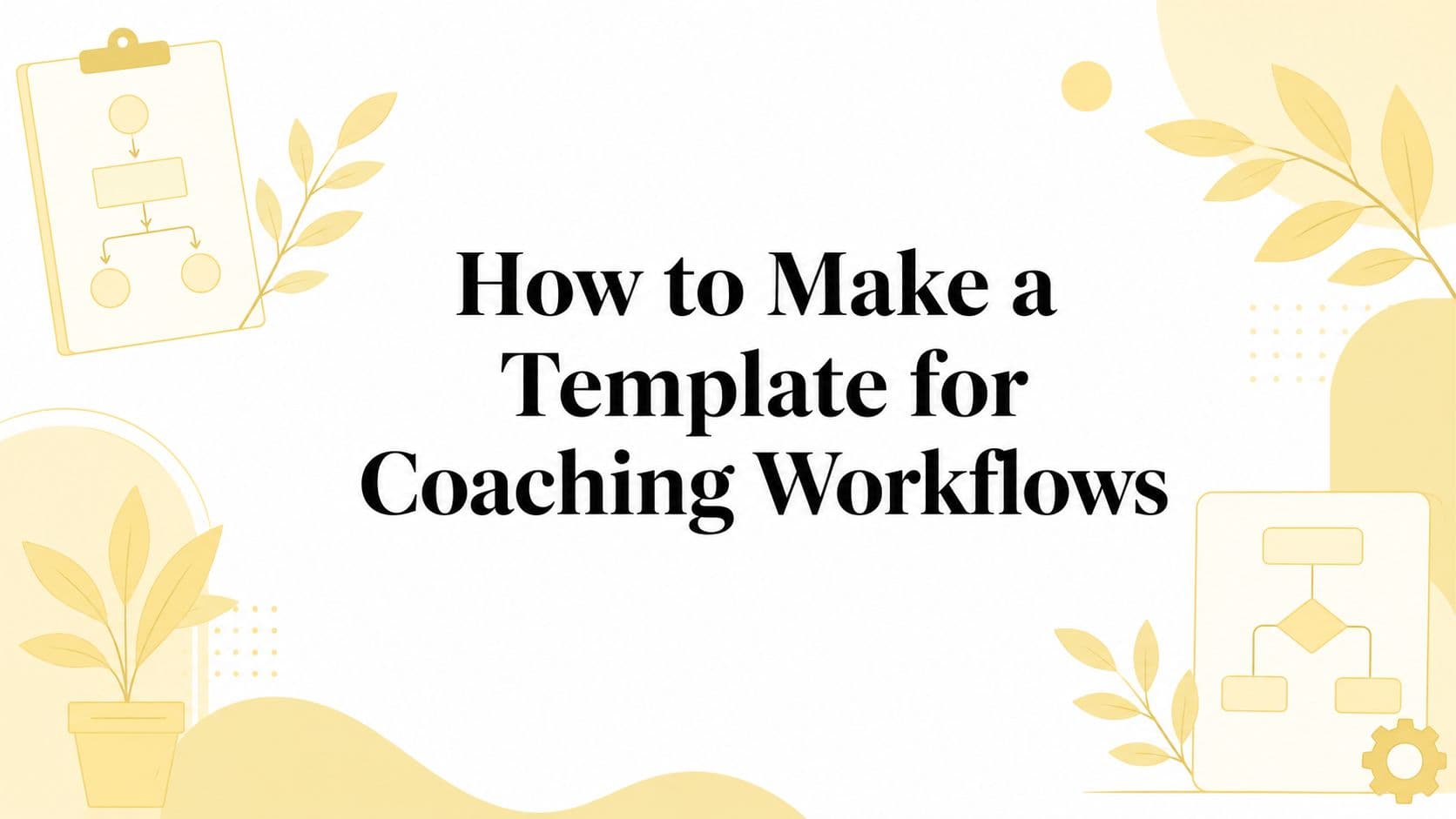 How to Make a Template for Coaching Workflows