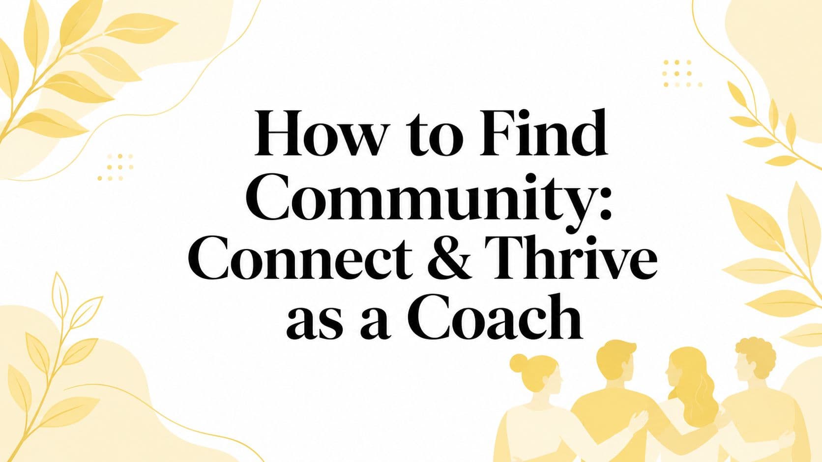 How to Find Community: Connect & Thrive as a Coach